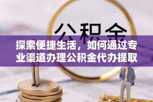 上杭探索便捷生活，如何通过专业渠道办理公积金代办提取业务