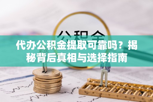 上杭代办公积金提取可靠吗？揭秘背后真相与选择指南