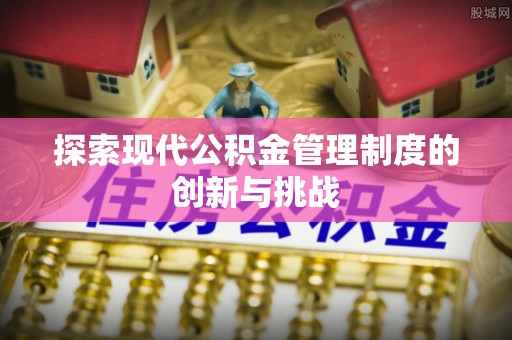 上杭探索现代公积金管理制度的创新与挑战