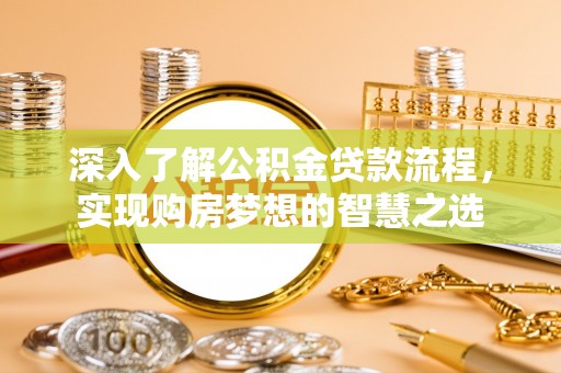 上杭深入了解公积金贷款流程，实现购房梦想的智慧之选