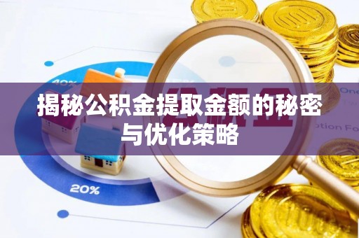 上杭揭秘公积金提取金额的秘密与优化策略