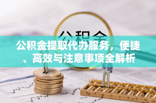 上杭公积金提取代办服务，便捷、高效与注意事项全解析