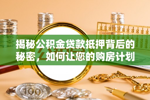 上杭揭秘公积金贷款抵押背后的秘密，如何让您的购房计划更轻松？