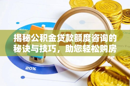 上杭揭秘公积金贷款额度咨询的秘诀与技巧，助您轻松购房！