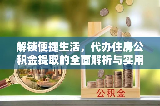上杭解锁便捷生活，代办住房公积金提取的全面解析与实用指南