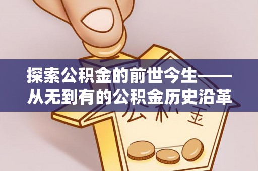 上杭探索公积金的前世今生——从无到有的公积金历史沿革