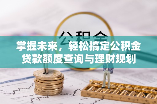 上杭掌握未来，轻松搞定公积金贷款额度查询与理财规划