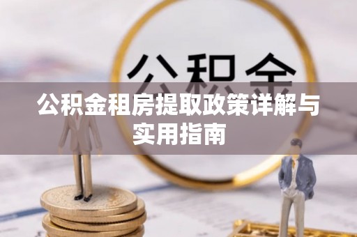 上杭公积金租房提取政策详解与实用指南