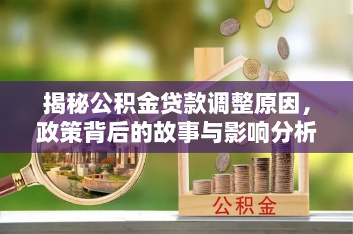 上杭揭秘公积金贷款调整原因，政策背后的故事与影响分析