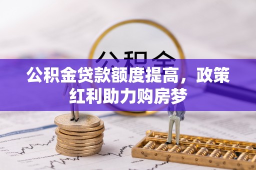 上杭公积金贷款额度提高，政策红利助力购房梦