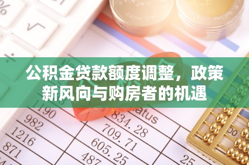 上杭公积金贷款额度调整，政策新风向与购房者的机遇