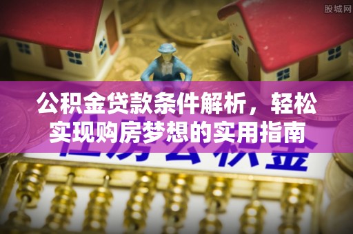 上杭公积金贷款条件解析，轻松实现购房梦想的实用指南