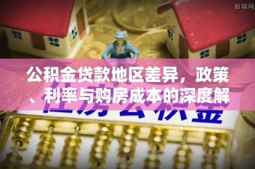 上杭公积金贷款地区差异，政策、利率与购房成本的深度解析