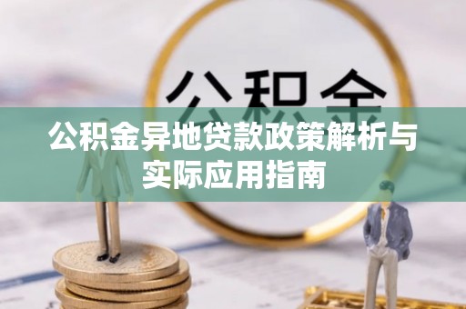 上杭公积金异地贷款政策解析与实际应用指南