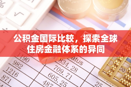 上杭公积金国际比较，探索全球住房金融体系的异同