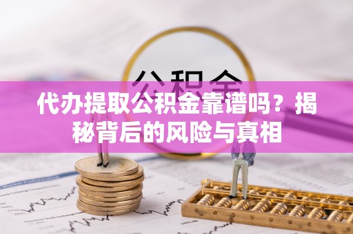 上杭代办提取公积金靠谱吗？揭秘背后的风险与真相