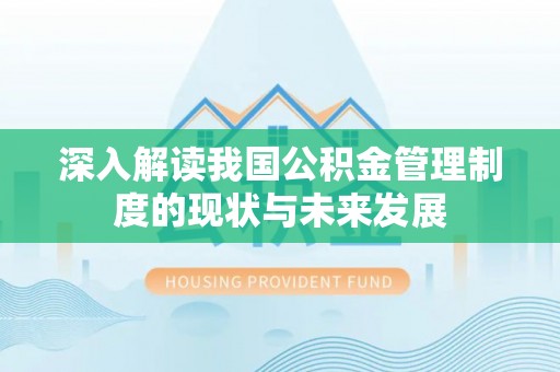 上杭深入解读我国公积金管理制度的现状与未来发展