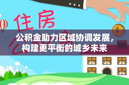 上杭公积金助力区域协调发展，构建更平衡的城乡未来