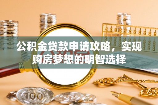 上杭公积金贷款申请攻略，实现购房梦想的明智选择