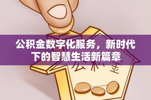上杭公积金数字化服务，新时代下的智慧生活新篇章