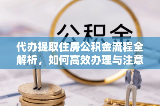 上杭代办提取住房公积金流程全解析，如何高效办理与注意事项