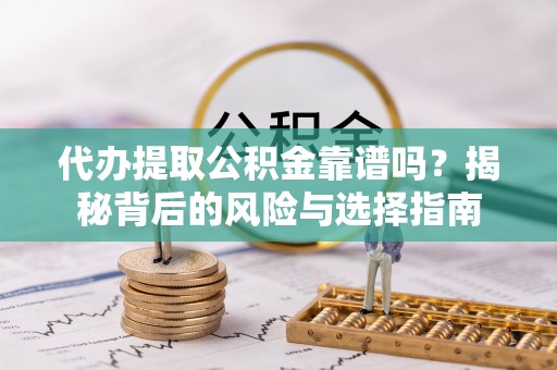 上杭代办提取公积金靠谱吗？揭秘背后的风险与选择指南