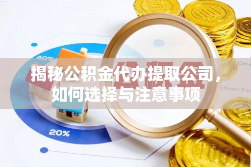 上杭揭秘公积金代办提取公司，如何选择与注意事项