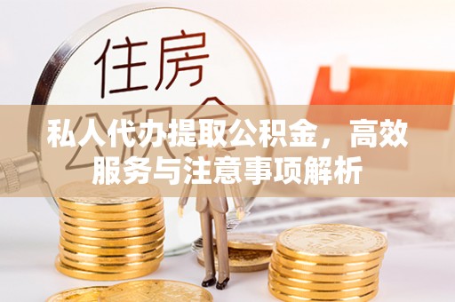 上杭私人代办提取公积金，高效服务与注意事项解析