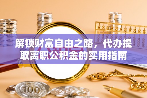 上杭解锁财富自由之路，代办提取离职公积金的实用指南