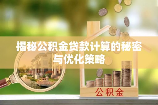 上杭揭秘公积金贷款计算的秘密与优化策略