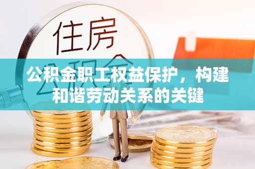 上杭公积金职工权益保护，构建和谐劳动关系的关键