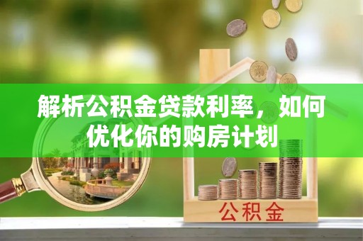 上杭解析公积金贷款利率，如何优化你的购房计划