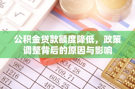 上杭公积金贷款额度降低，政策调整背后的原因与影响