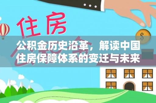 上杭公积金历史沿革，解读中国住房保障体系的变迁与未来