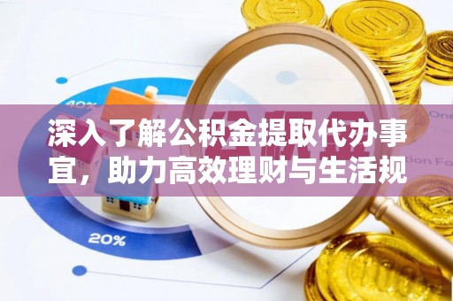 上杭深入了解公积金提取代办事宜，助力高效理财与生活规划