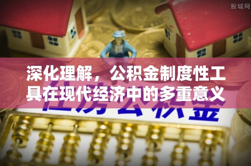 上杭深化理解，公积金制度性工具在现代经济中的多重意义