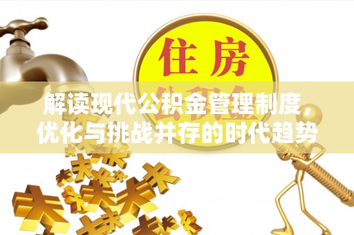 上杭解读现代公积金管理制度，优化与挑战并存的时代趋势