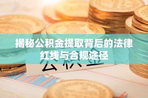 上杭揭秘公积金提取背后的法律红线与合规途径