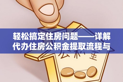 上杭轻松搞定住房问题——详解代办住房公积金提取流程与技巧