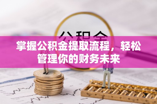 上杭掌握公积金提取流程，轻松管理你的财务未来
