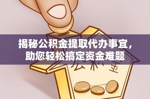 上杭揭秘公积金提取代办事宜，助您轻松搞定资金难题