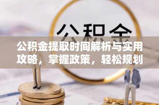 上杭公积金提取时间解析与实用攻略，掌握政策，轻松规划未来