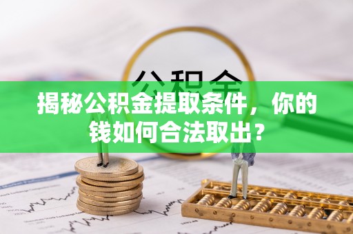 上杭揭秘公积金提取条件，你的钱如何合法取出？