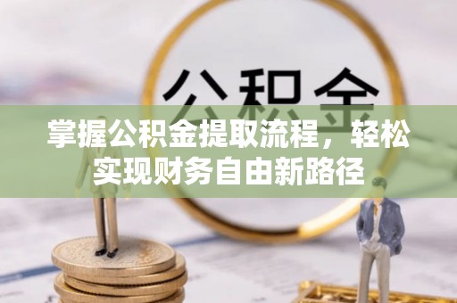 上杭掌握公积金提取流程，轻松实现财务自由新路径