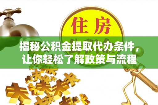 上杭揭秘公积金提取代办条件，让你轻松了解政策与流程