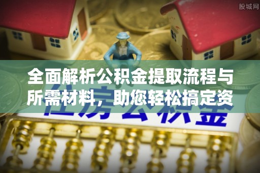 上杭全面解析公积金提取流程与所需材料，助您轻松搞定资金提取