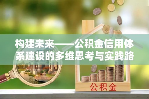 上杭构建未来——公积金信用体系建设的多维思考与实践路径