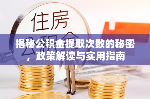上杭揭秘公积金提取次数的秘密，政策解读与实用指南