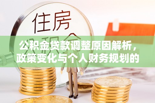 上杭公积金贷款调整原因解析，政策变化与个人财务规划的影响