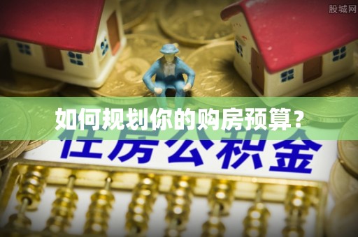 上杭如何规划你的购房预算？